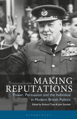 Making Reputations: Power, Persuasion and the Individual in Modern British Politics - Toye, Richard, and Gottlieb, Julie