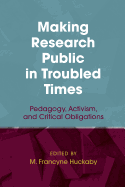 Making Research Public in Troubled Times: Pedagogy, Activism, and Critical Obligations