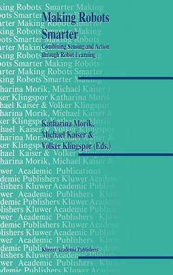 Making Robots Smarter: Combining Sensing and Action Through Robot Learning - Morik, Katharina (Editor), and Kaiser, Michael (Editor), and Klingspor, Volker (Editor)