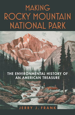 Making Rocky Mountain National Park: The Environmental History of an American Treasure - Frank, Jerry J
