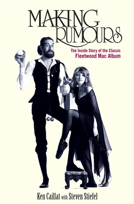 Making Rumours: The Inside Story of the Classic Fleetwood Mac Album - Caillat, Ken, and Stiefel, Steve