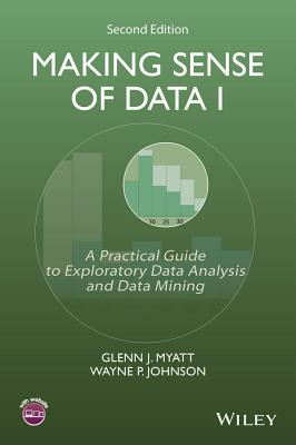 Making Sense of Data I: A Practical Guide to Exploratory Data Analysis and Data Mining - Myatt, Glenn J, and Johnson, Wayne P