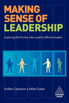 Making Sense of Leadership: Exploring the Five Key Roles Used by Effective Leaders - Cameron, Esther, and Green, Mike