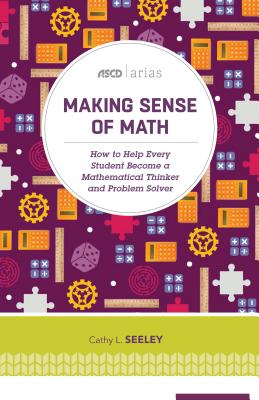 Making Sense of Math: How to Help Every Student Become a Mathematical Thinker and Problem Solver (ASCD Arias) - Seeley, Cathy L