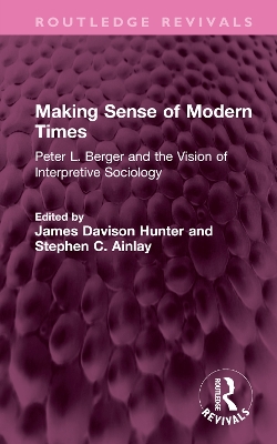 Making Sense of Modern Times: Peter L. Berger and the Vision of Interpretive Sociology - Hunter, James Davison (Editor), and Ainlay, Stephen C (Editor)