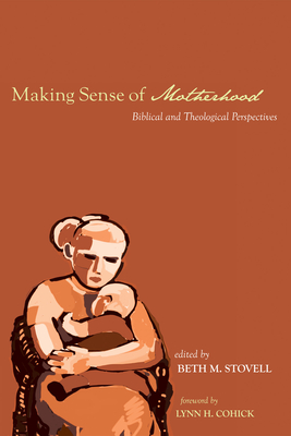 Making Sense of Motherhood - Stovell, Beth M (Editor), and Cohick, Lynn H (Foreword by)