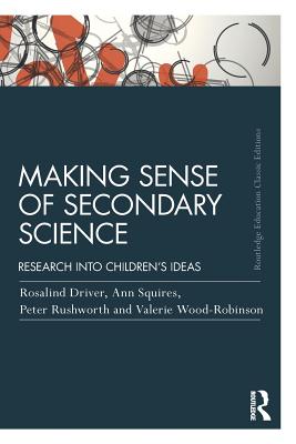 Making Sense of Secondary Science: Research into children's ideas - Driver, Rosalind, and Squires, Ann, and Rushworth, Peter