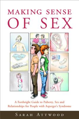 Making Sense of Sex: A Forthright Guide to Puberty, Sex and Relationships for People with Asperger's Syndrome - Attwood, Sarah