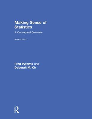 Making Sense of Statistics: A Conceptual Overview - Pyrczak, Fred, and Oh, Deborah M.
