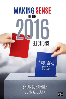 Making Sense of the 2016 Elections: A CQ Press Guide - Schaffner, Brian F, and Clark, John a