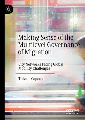 Making Sense of the Multilevel Governance of Migration: City Networks Facing Global Mobility Challenges - Caponio, Tiziana