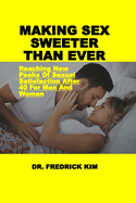 Making Sex Sweeter Than Ever: Reaching New Peaks Of Sexual Satisfaction After 40 For Men And Women