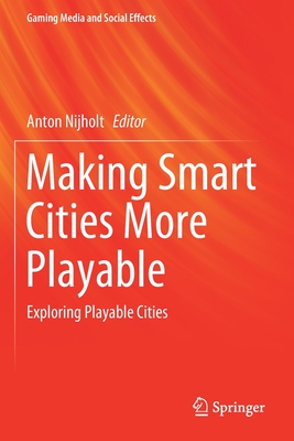 Making Smart Cities More Playable: Exploring Playable Cities - Nijholt, Anton (Editor)