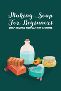 Making Soap For Beginners: Soap Recipes You Can Try At Home