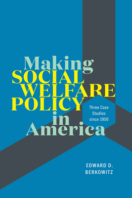 Making Social Welfare Policy in America: Three Case Studies Since 1950 - Berkowitz, Edward D