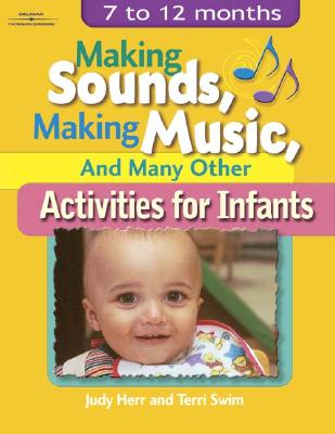 Making Sounds, Making Music, & Many Other Activities for Infants: 7 to 12 Months - Herr, Judy, Dr., Ed.D., and Swim, Terri Jo