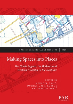 Making Spaces into Places: The North Aegean, the Balkans and Western Anatolia in the Neolithic - Tasic, Nenad N. (Editor), and Urem-Kotsou, Dushka (Editor), and Buric, Marcel (Editor)