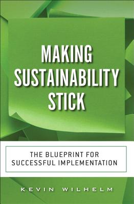 Making Sustainability Stick: The Blueprint for Successful Implementation - Wilhelm, Kevin