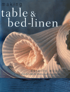 Making Table & Bed-Linen: Over 35 Projects to Add the Finishing Touch to Your Home