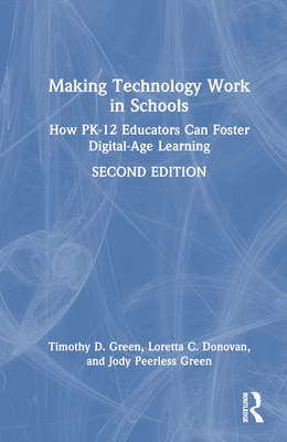 Making Technology Work in Schools: How Pk-12 Educators Can Foster Digital-Age Learning - Green, Timothy D, and Donovan, Loretta C, and Peerless Green, Jody