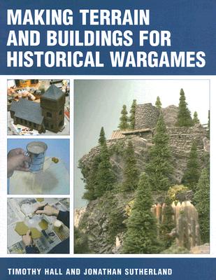 Making Terrain and Buildings for Historical Wargames - Hall, Timothy, Dr., and Sutherland, Jonathan
