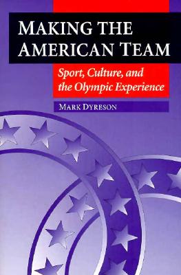 Making the American Team: Sport, Culture, and the Olympic Experience - Dyreson, Mark