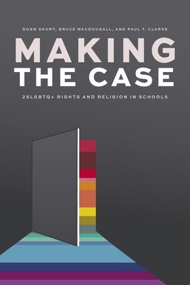 Making the Case: 2slgbtq+ Rights and Religion in Schools - Short, Donn, and Macdougall, Bruce, and Clarke, Paul T