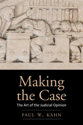 Making the Case: The Art of the Judicial Opinion - Kahn, Paul W