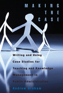 Making the Case: Writing and Using Case Studies for Teaching and Knowledge Management in Public Administration Volume 148
