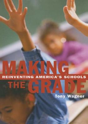 Making the Grade: Reinventing America's Schools - Wagner, Tony