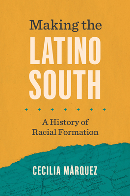 Making the Latino South: A History of Racial Formation - Mrquez, Cecilia