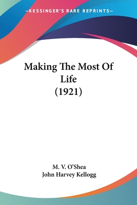 Making The Most Of Life (1921) - O'Shea, M V, and Kellogg, John Harvey, M.D.