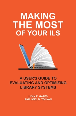 Making the Most of Your Ils: A User's Guide to Evaluating and Optimizing Library Systems - Gates, Lynn E, and Tonyan, Joel D