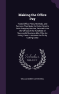 Making the Office Pay: Tested Office Plans, Methods, and Systems That Make for Better Results From Everyday Routine, Secured From the Offices of the Hundreds of Successful Business Men Who Are Using Them to Increase Profits by Cutting Costs