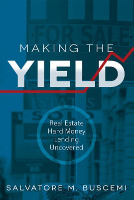 Making the Yield: Real Estate Hard Money Lending Uncovered - Buscemi, Salvatore M