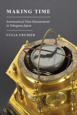 Making Time: Astronomical Time Measurement in Tokugawa Japan - Frumer, Yulia