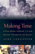 Making Time: Lillian Moller Gilbreth--A Life Beyond Cheaper by the Dozen - Lancaster, Jane