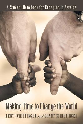 Making Time to Change the World: A Student Handbook for Engaging in Service - Schietinger, Kent, and Schietinger, Grant