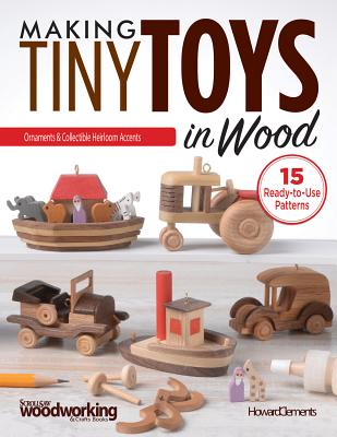 Making Tiny Toys in Wood: Ornaments & Collectible Heirloom Accents - Clements, Howard