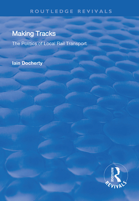 Making Tracks: The Politics of Local Rail Transport - Docherty, Iain