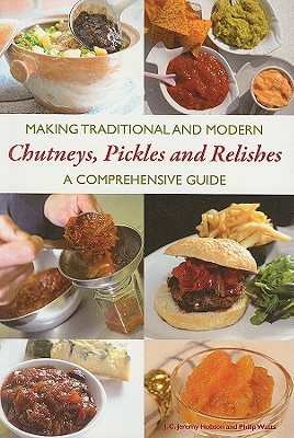 Making Traditional and Modern Chutneys, Pickles and Relishes: A Comprehensive Guide - Hobson, Jeremy, and Watts, Philip (Photographer)