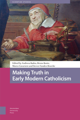 Making Truth in Early Modern Catholicism - Badea, Andreea (Editor), and Boute, Bruno (Editor), and Cavarzere, Marco (Editor)