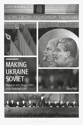 Making Ukraine Soviet: Literature and Cultural Politics Under Lenin and Stalin - Palko, Olena