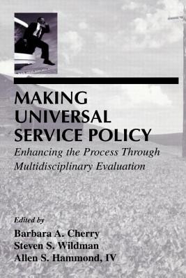 Making Universal Service Policy: Enhancing the Process Through Multidisciplinary Evaluation - Cherry, Barbara A (Editor), and Wildman, Steven S (Editor), and Hammond, Allen S, IV (Editor)