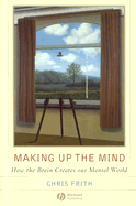 Making Up the Mind: How the Brain Creates Our Mental World