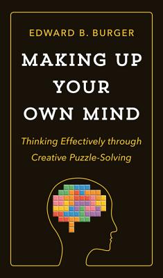 Making Up Your Own Mind: Thinking Effectively Through Creative Puzzle-Solving - Burger, Edward B