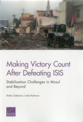 Making Victory Count After Defeating ISIS: Stabilization Challenges in Mosul and Beyond - Culbertson, Shelly, and Robinson, Linda