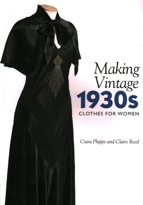 Making Vintage 1930s Clothes for Women - Phipps, Ciara, and Reed, Claire