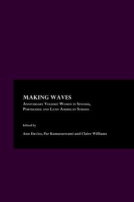 Making Waves Anniversary Volume: Women in Spanish, Portuguese and Latin American Studies - Davies, Ann, Professor (Editor), and Kumaraswami, Parvathi (Editor)