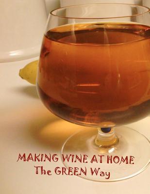 Making Wine at Home: Making fruit and vegetable wine at home the GREEN WAY - Stevenson, Mary Jane (Editor), and Seibel, Mark (Editor)
